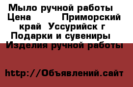 Мыло ручной работы › Цена ­ 150 - Приморский край, Уссурийск г. Подарки и сувениры » Изделия ручной работы   